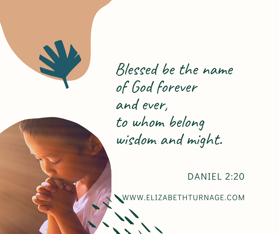 Blessed be the name of God forever and ever, to whom belong wisdom and might. Daniel 2:20