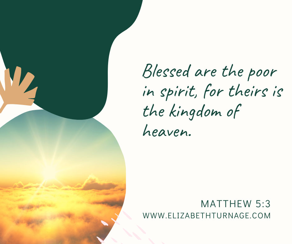 Blessed are the poor in spirit, for theirs is the kingdom of heaven. Matthew 5:3