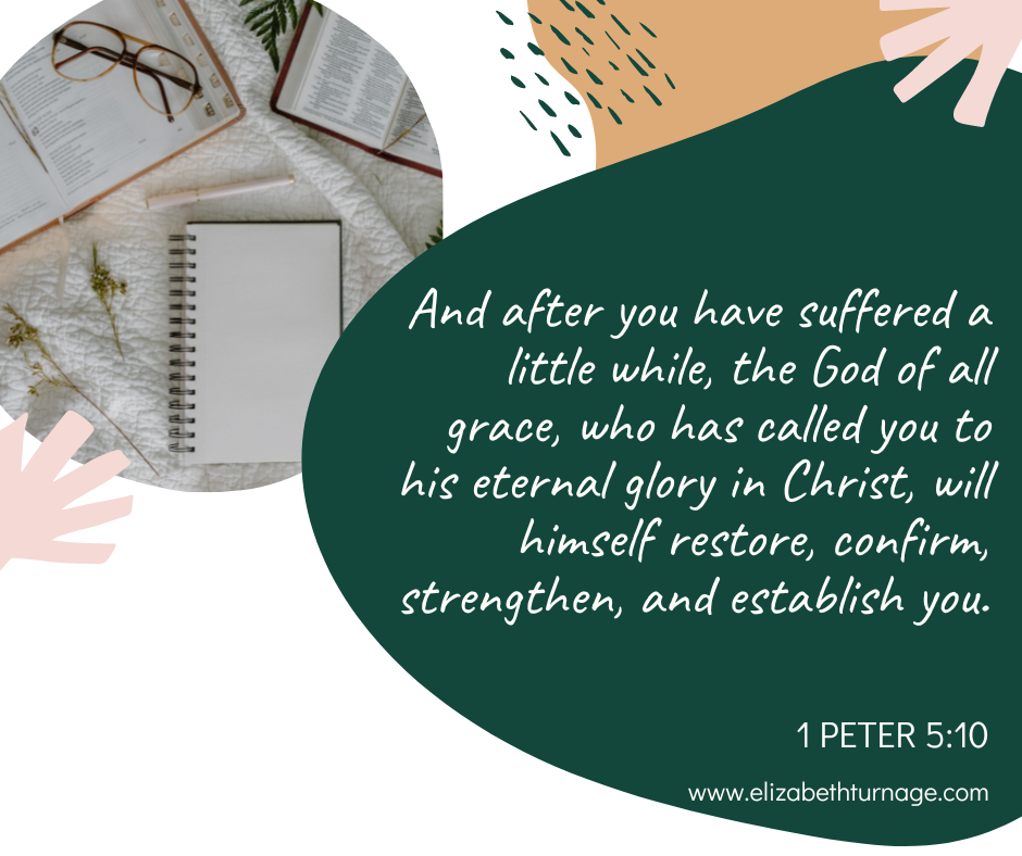 And after you have suffered a little while, the God of all grace, who has called you to his eternal glory in Christ, will himself restore, confirm, strengthen, and establish you. 1 Peter 5:10