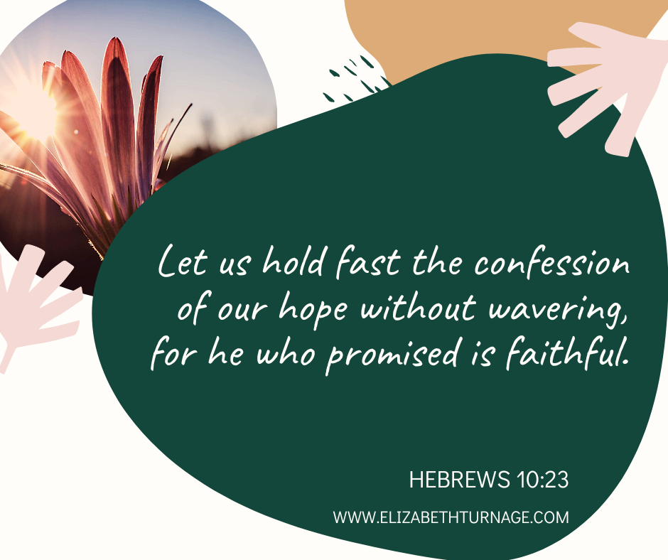 Let us hold fast the confession of our hope without wavering, for he who promised is faithful. Heb. 10:23