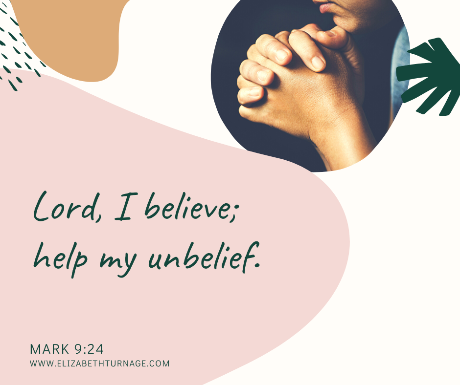 Lord, I believe; help my unbelief. Mark 9:24