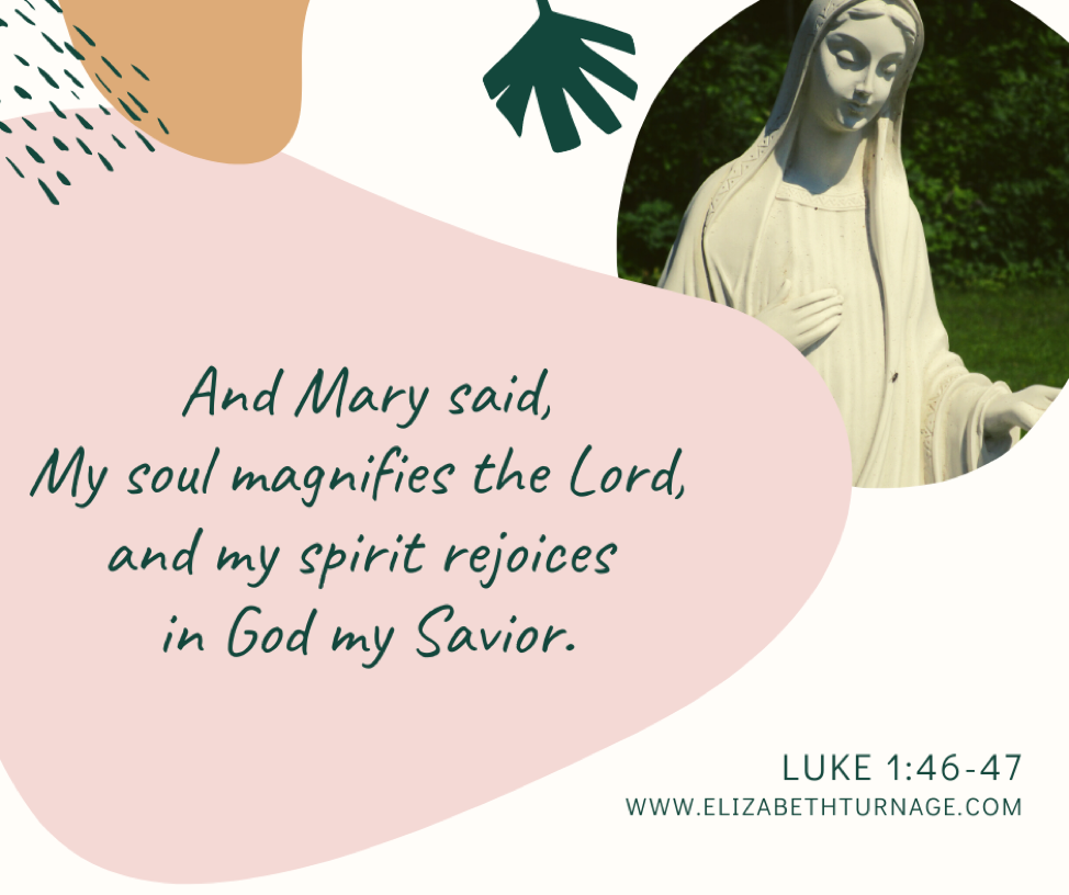 And Mary said, My soul magnifies the Lord, and my spirit rejoices in God my Savior Luke 1:46-47