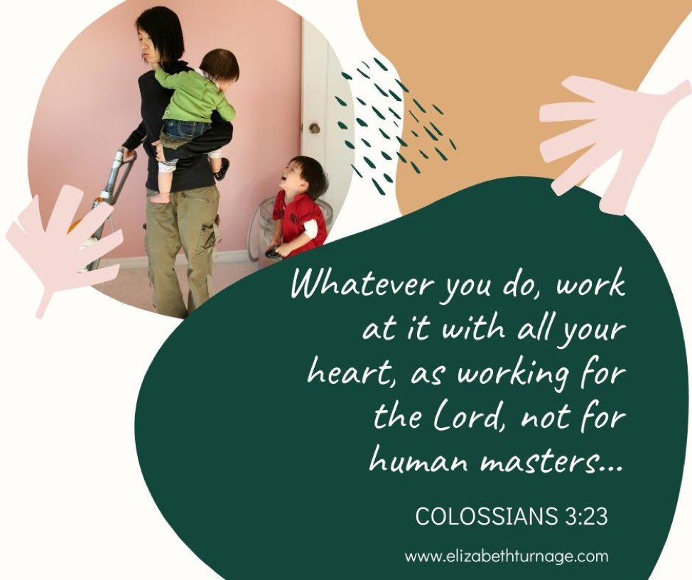 Whatever you do, work at it with all your heart, as working for the Lord, not for human masters…(Colossians 3:23)