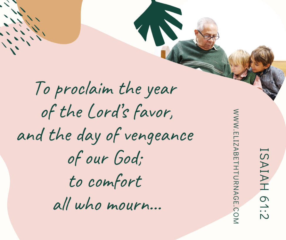 …to proclaim the year of the Lord’s favor, and the day of vengeance of our God; to comfort all who mourn… Isaiah 61:2