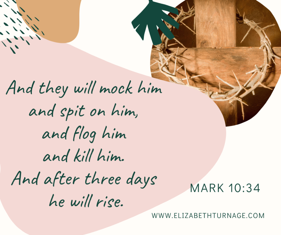 And they will mock him and spit on him, and flog him and kill him. And after three days he will rise. Mark 10:34.