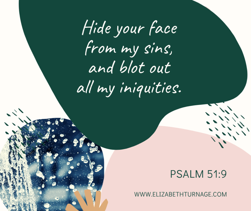 Hide your face from my sins, and blot out all my iniquities. Psalm 51:9