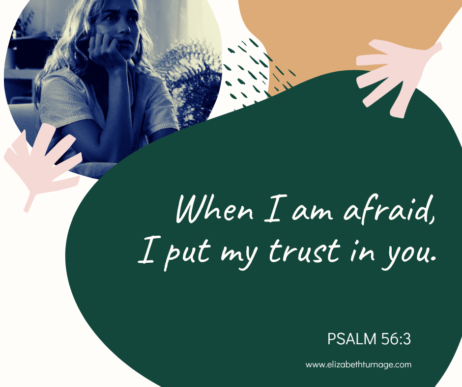 When I am afraid, I put my trust in you. Psalm 56:3