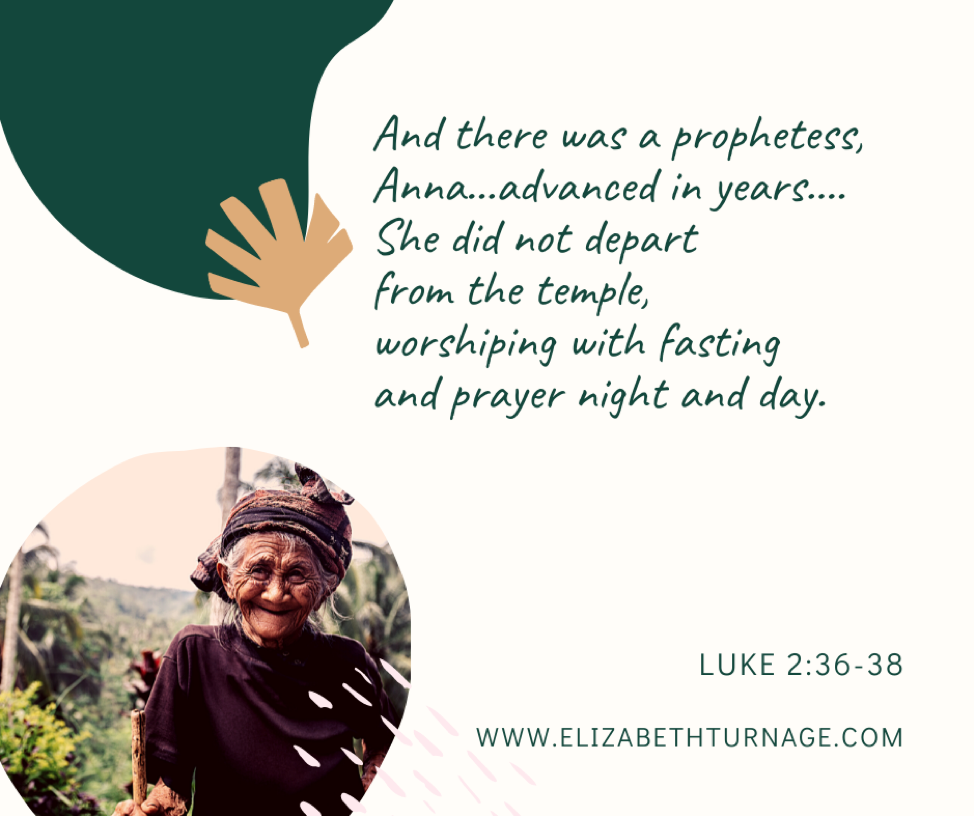 And there was a prophetess, Anna…advanced in years….She did not depart from the temple, worshiping with fasting and prayer night and day. Luke 2:36-38