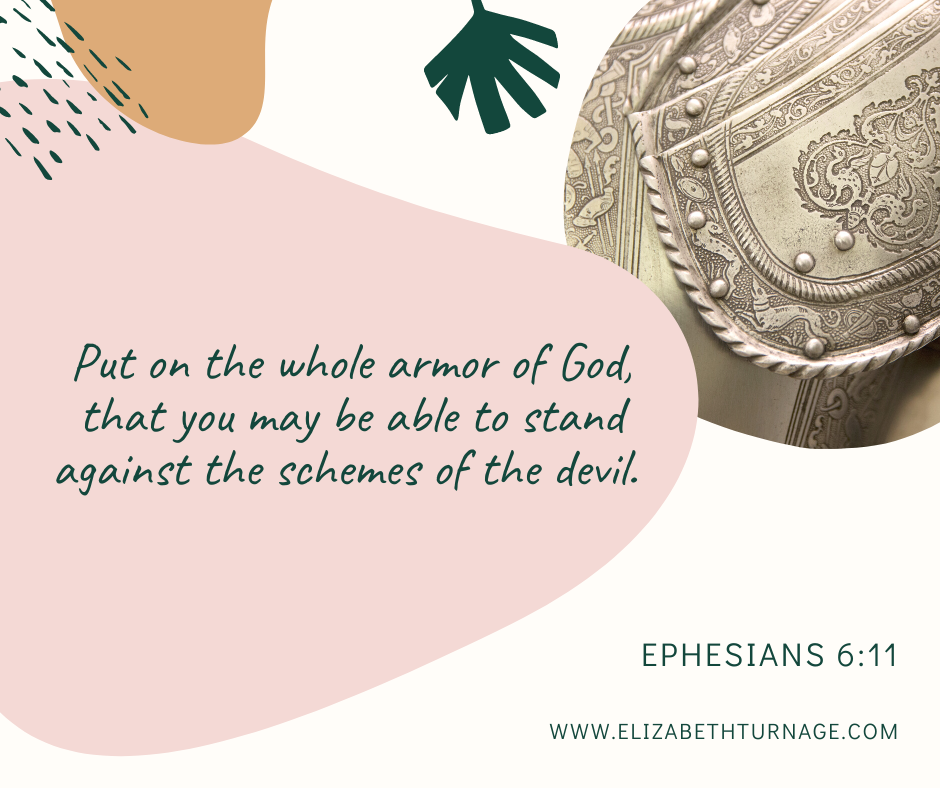 Put on the whole armor of God, that you may be able to stand against the schemes of the devil. Ephesians 6:11