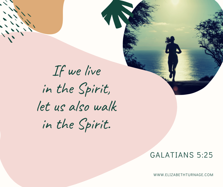 If we live in the Spirit, let us also walk in the Spirit. Galatians 5:25