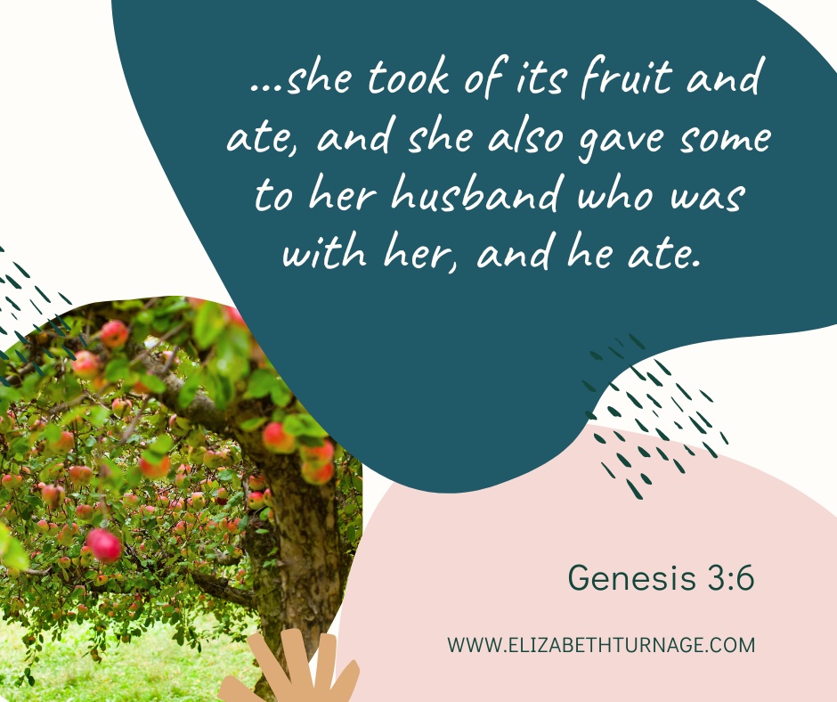 …she took of its fruit and ate, and she also gave some to her husband who was with her, and he ate. Genesis 3:6