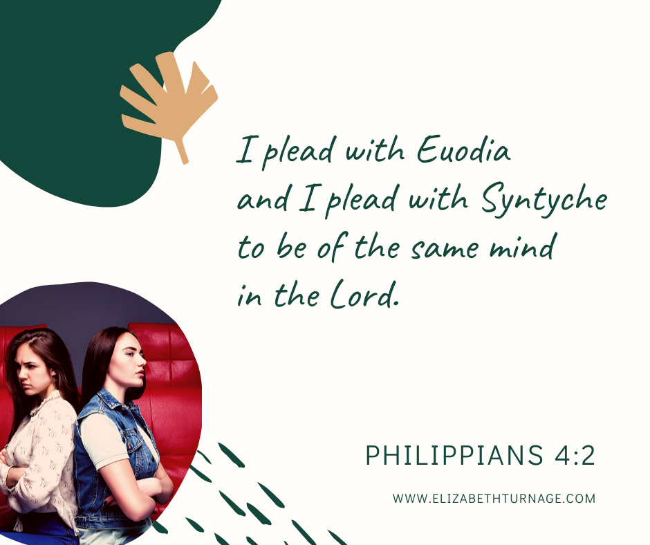 I plead with Euodia and I plead with Syntyche to be of the same mind in the Lord. Philippians 4:2