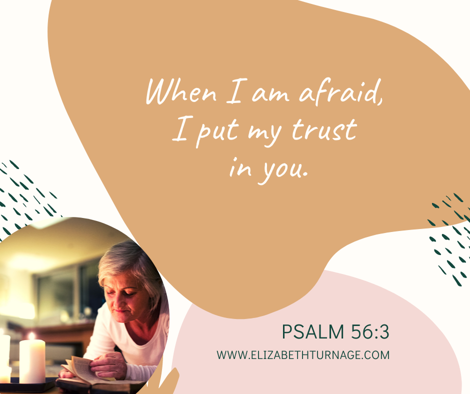 When I am afraid, I put my trust in you. Psalm 56:3