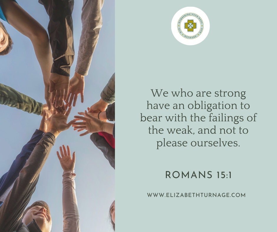 We who are strong have an obligation to bear with the failings of the weak, and not to please ourselves. Romans 15:1