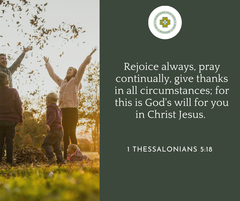 Rejoice always, pray continually, give thanks in all circumstances; for this is God's will for you in Christ Jesus. 1 Thessalonians 5:18