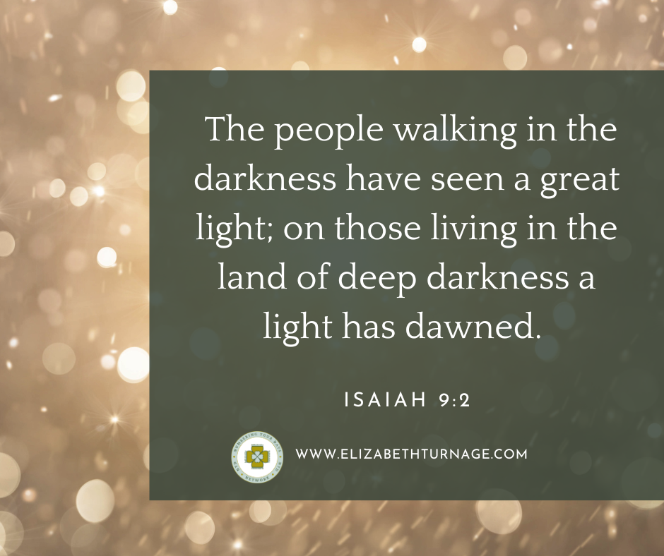 The people walking in the darkness have seen a great light; on those living in the land of deep darkness a light has dawned. Isaiah 9:2