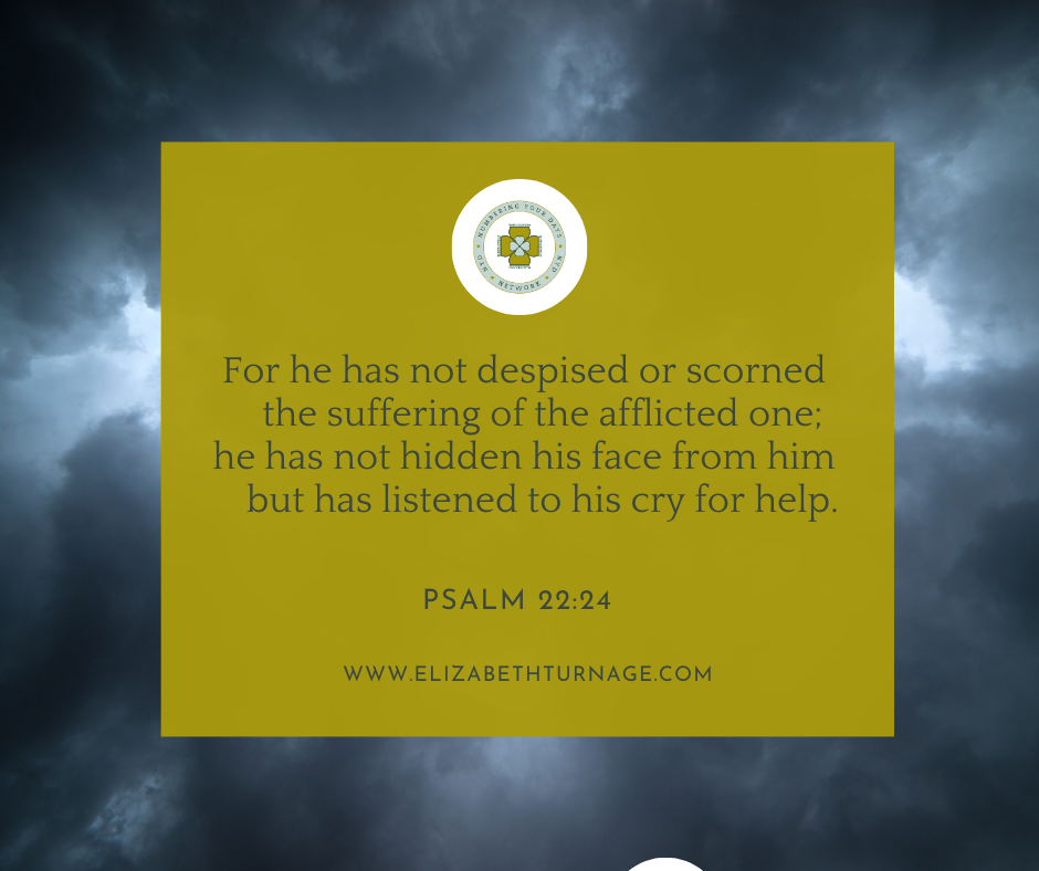 For he has not despised or scorned the suffering of the afflicted one; he has not hidden his face from him but has listened to his cry for help. Psalm 22:24