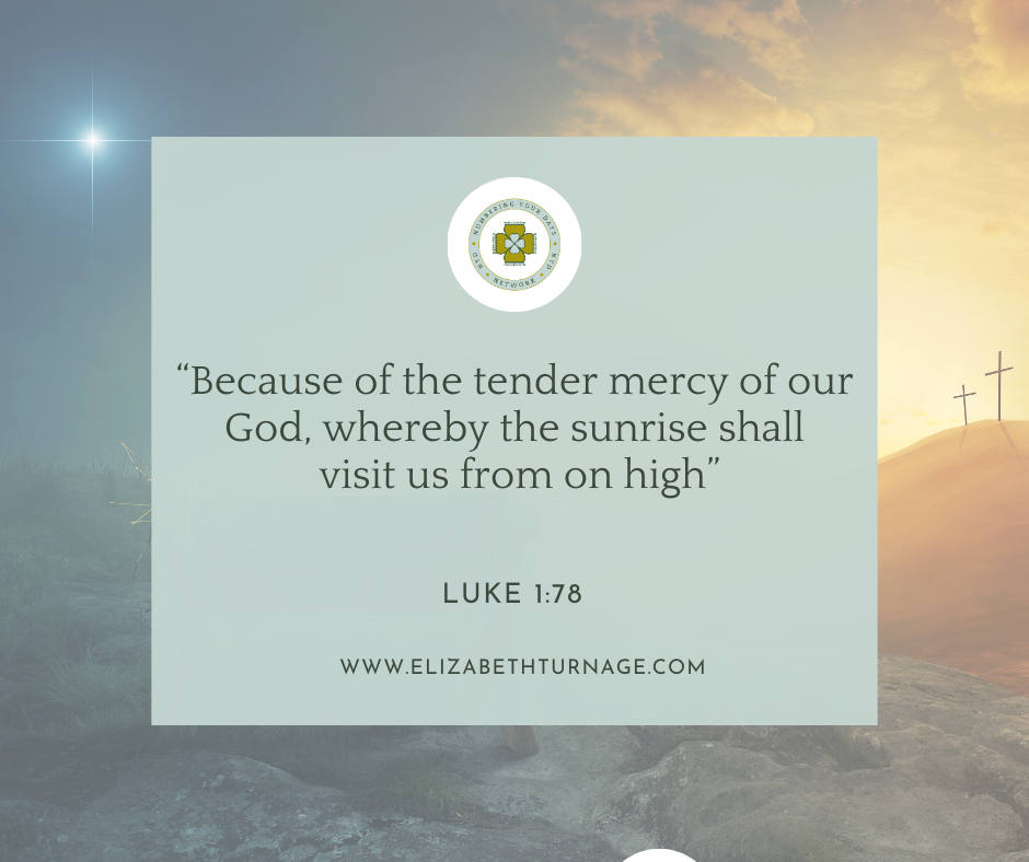 “Because of the tender mercy of our God, whereby the sunrise shall visit us from on high” Luke 1:78