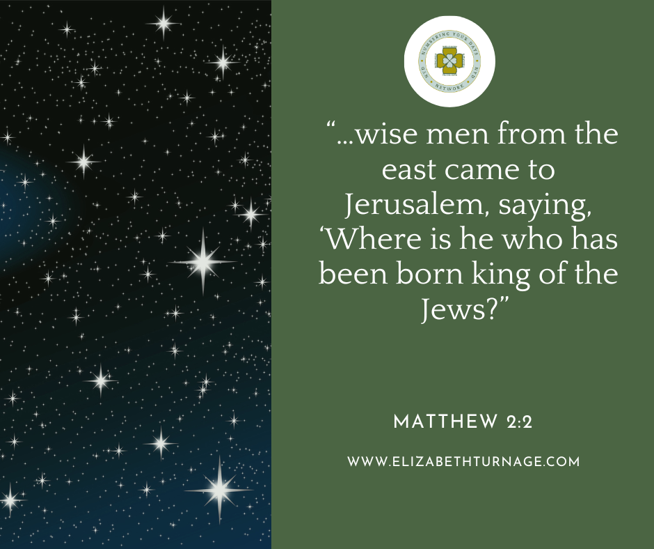 “…wise men from the east came to Jerusalem, saying, ‘Where is he who has been born king of the Jews?” Matthew 2:2