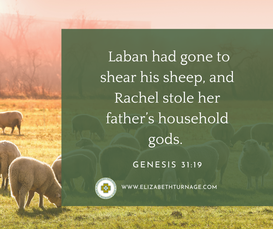 Laban had gone to shear his sheep, and Rachel stole her father’s household gods. Genesis 31:19