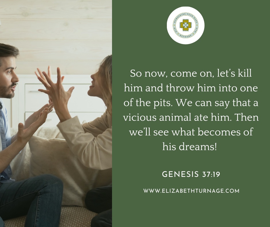 So now, come on, let’s kill him and throw him into one of the pits. We can say that a vicious animal ate him. Then we’ll see what becomes of his dreams! Genesis 37:19