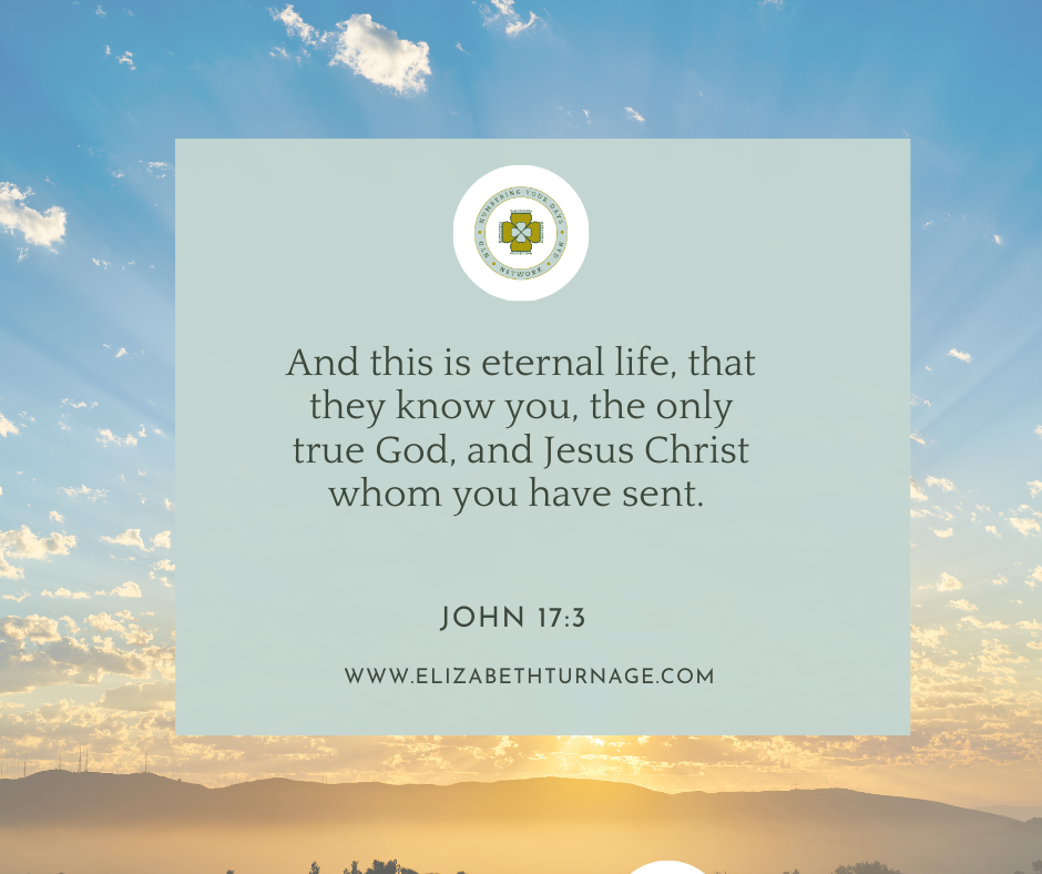 “And this is eternal life, that they know you, the only true God, and Jesus Christ whom you have sent.” John 17:3