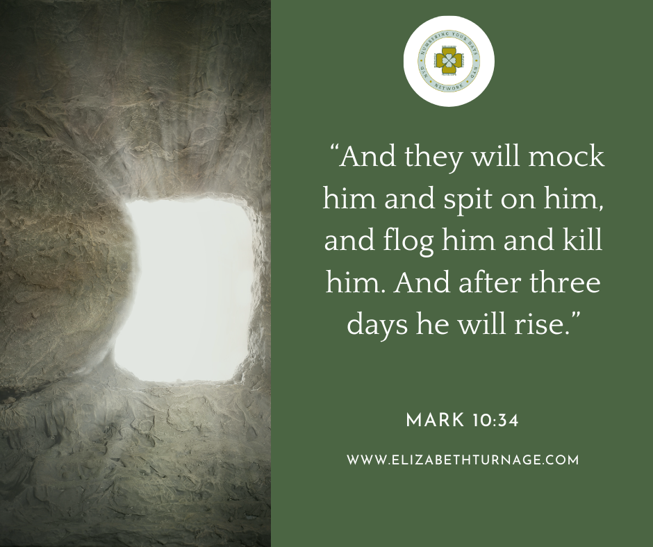 “And they will mock him and spit on him, and flog him and kill him. And after three days he will rise.” Mark 10:34