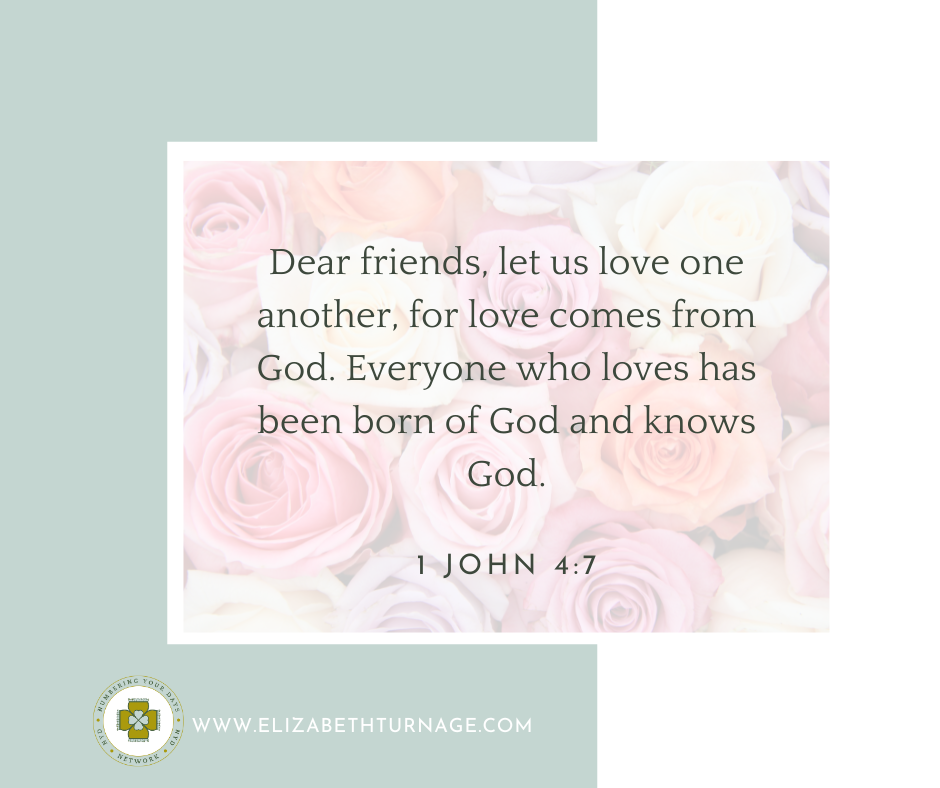 Dear friends, let us love one another, for love comes from God. Everyone who loves has been born of God and knows God. 1 John 4:7