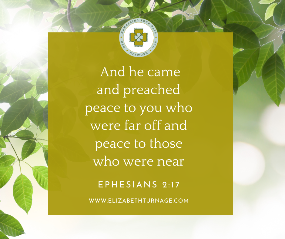 And he came and preached peace to you who were far off and peace to those who were near. Ephesians 2:17