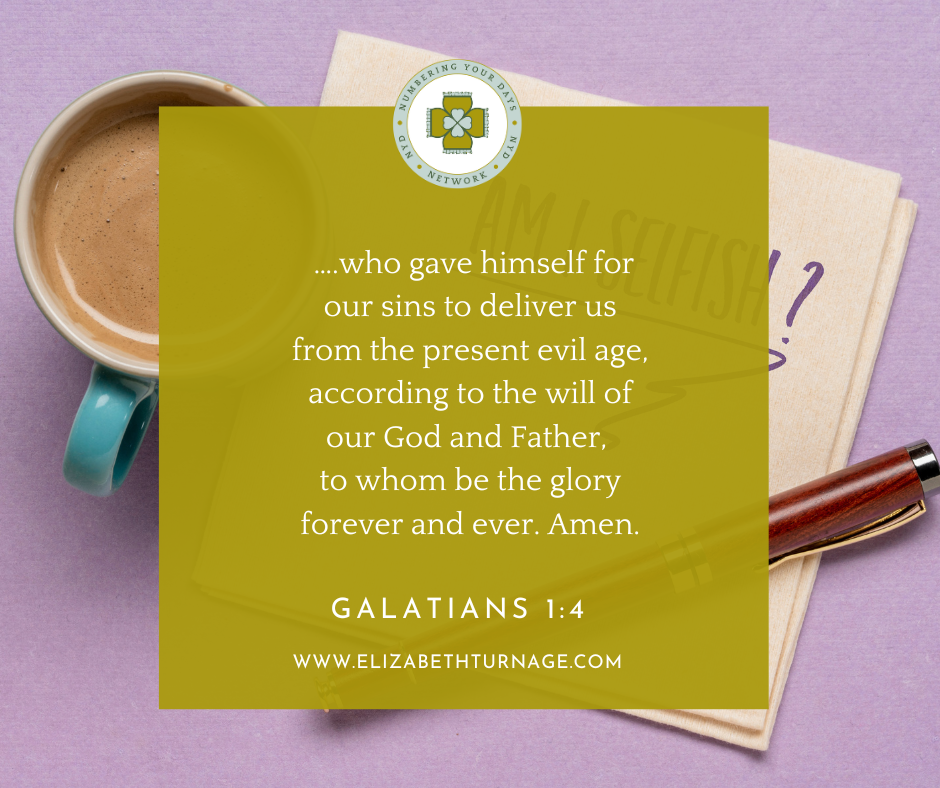 ….who gave himself for our sins to deliver us from the present evil age, according to the will of our God and Father, to whom be the glory forever and ever. Amen. Galatians 1:4