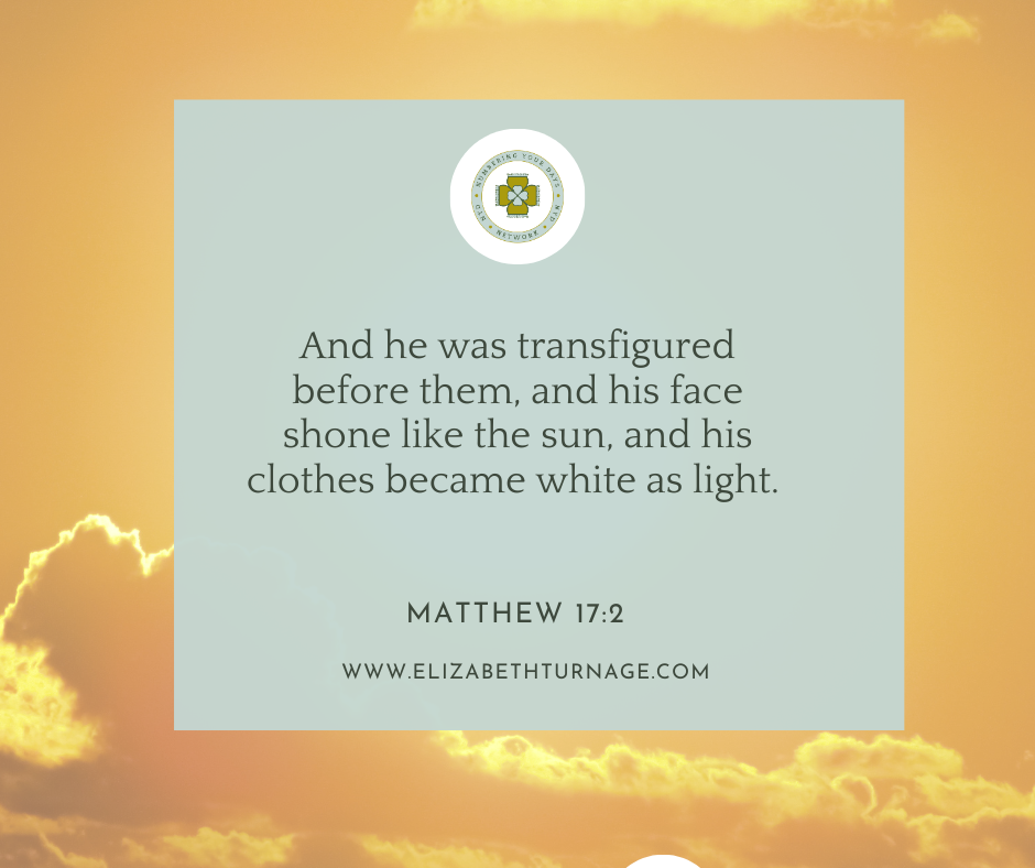 And he was transfigured before them, and his face shone like the sun, and his clothes became white as light. Matthew 17:2