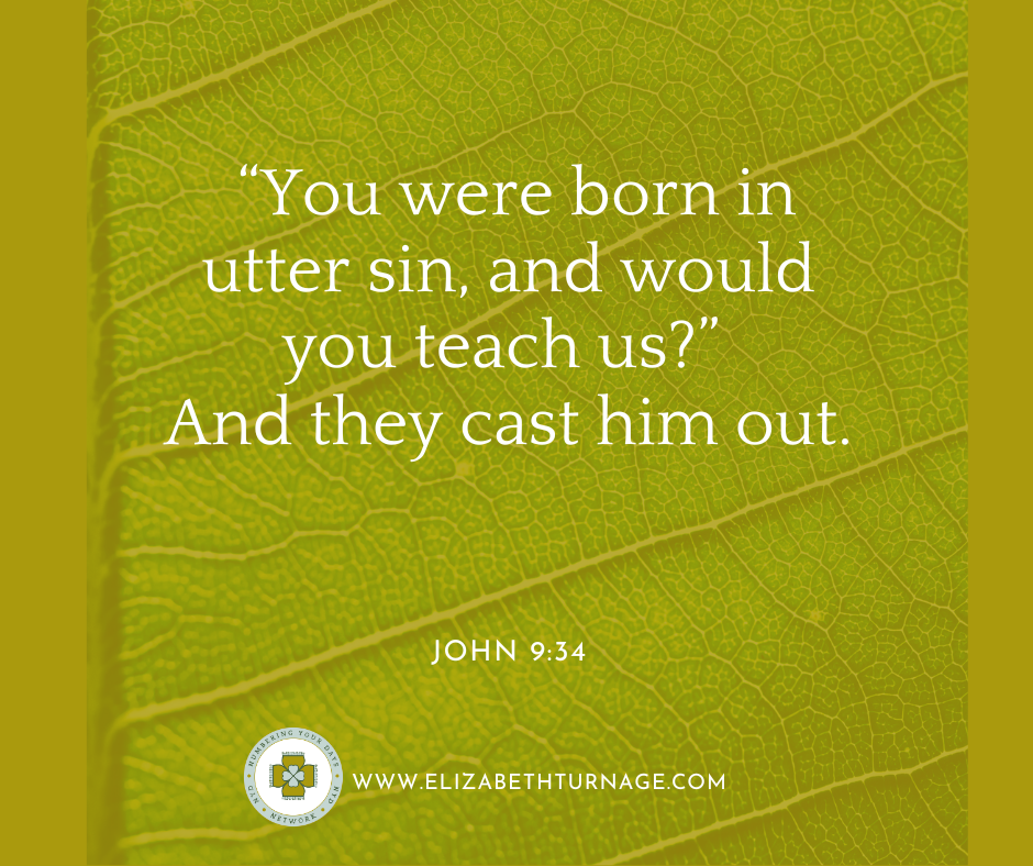 “You were born in utter sin, and would you teach us?” And they cast him out. John 9:34