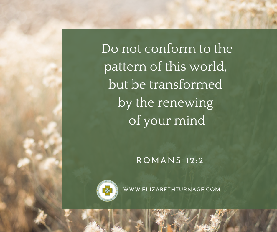 Do not conform to the pattern of this world, but be transformed by the renewing of your mind. Romans 12:2