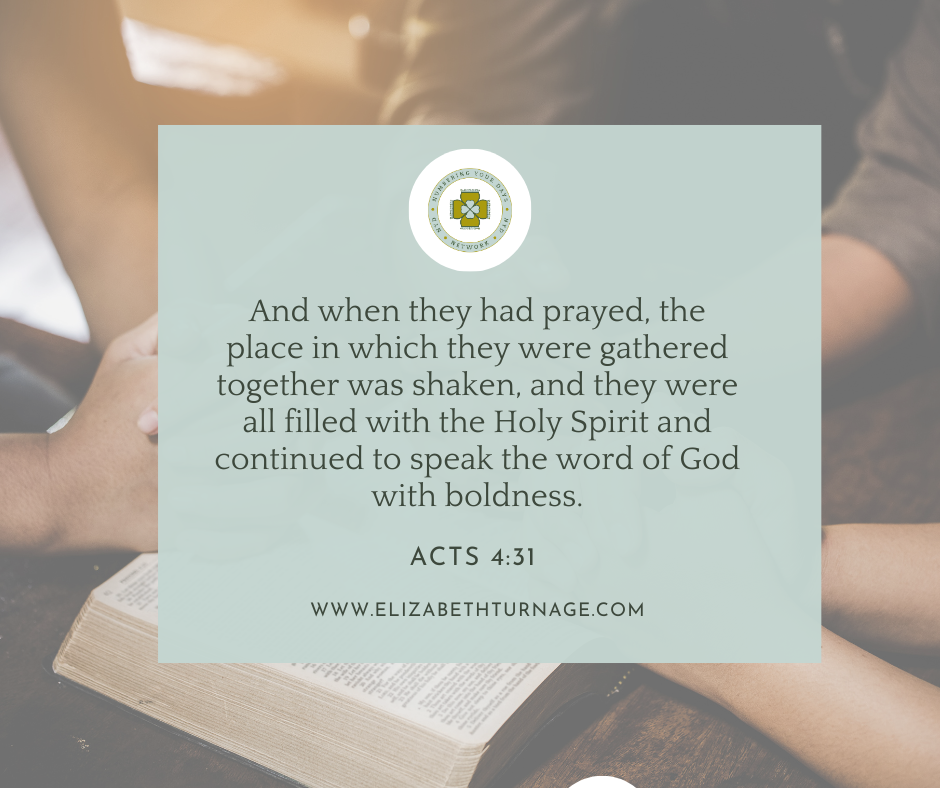 And when they had prayed, the place in which they were gathered together was shaken, and they were all filled with the Holy Spirit and continued to speak the word of God with boldness. Acts 4:31