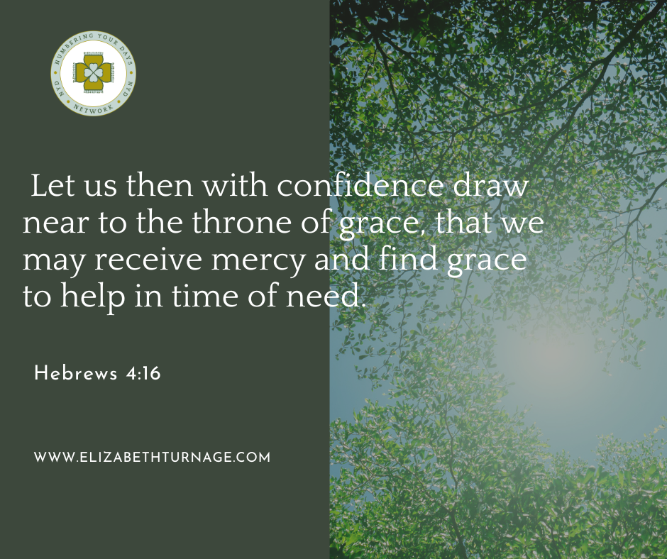 Let us then with confidence draw near to the throne of grace, that we may receive mercy and find grace to help in time of need. Hebrews 4:16