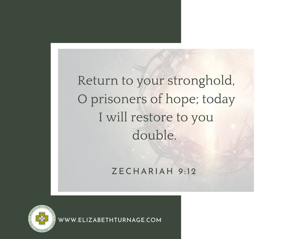 Return to your stronghold, O prisoners of hope; today I will restore to you double. Zechariah 9:12