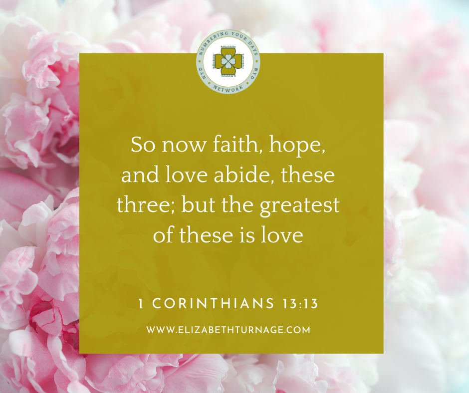 So now faith, hope, and love abide, these three; but the greatest of these is love. 1 Corinthians 13:13