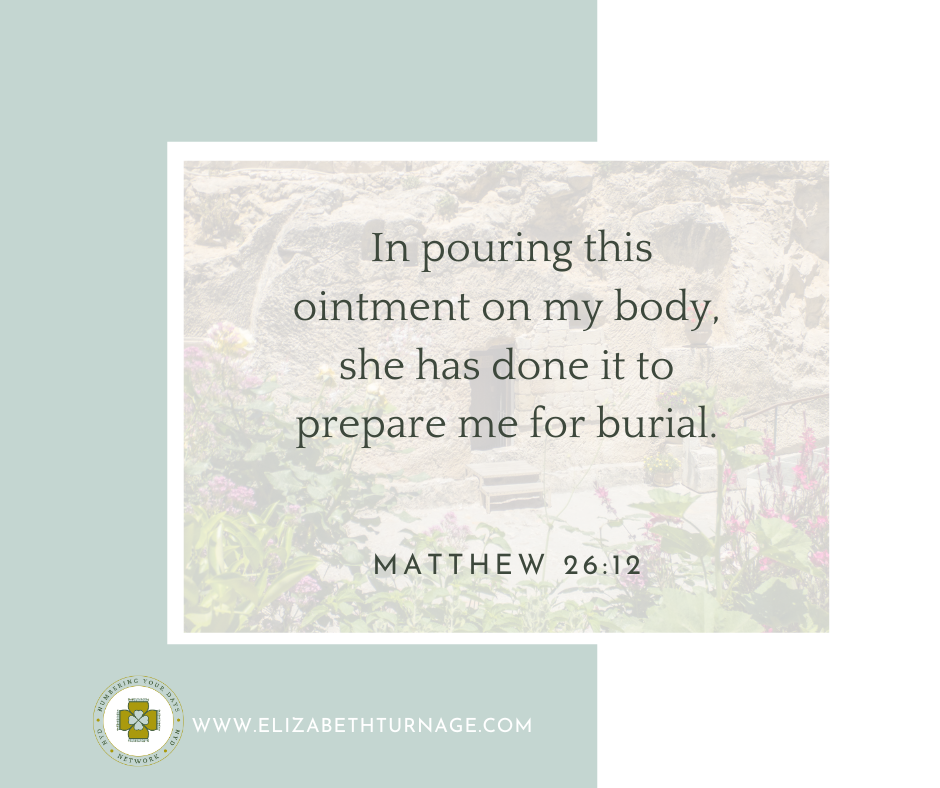 In pouring this ointment on my body, she has done it to prepare me for burial. Matthew 26:12