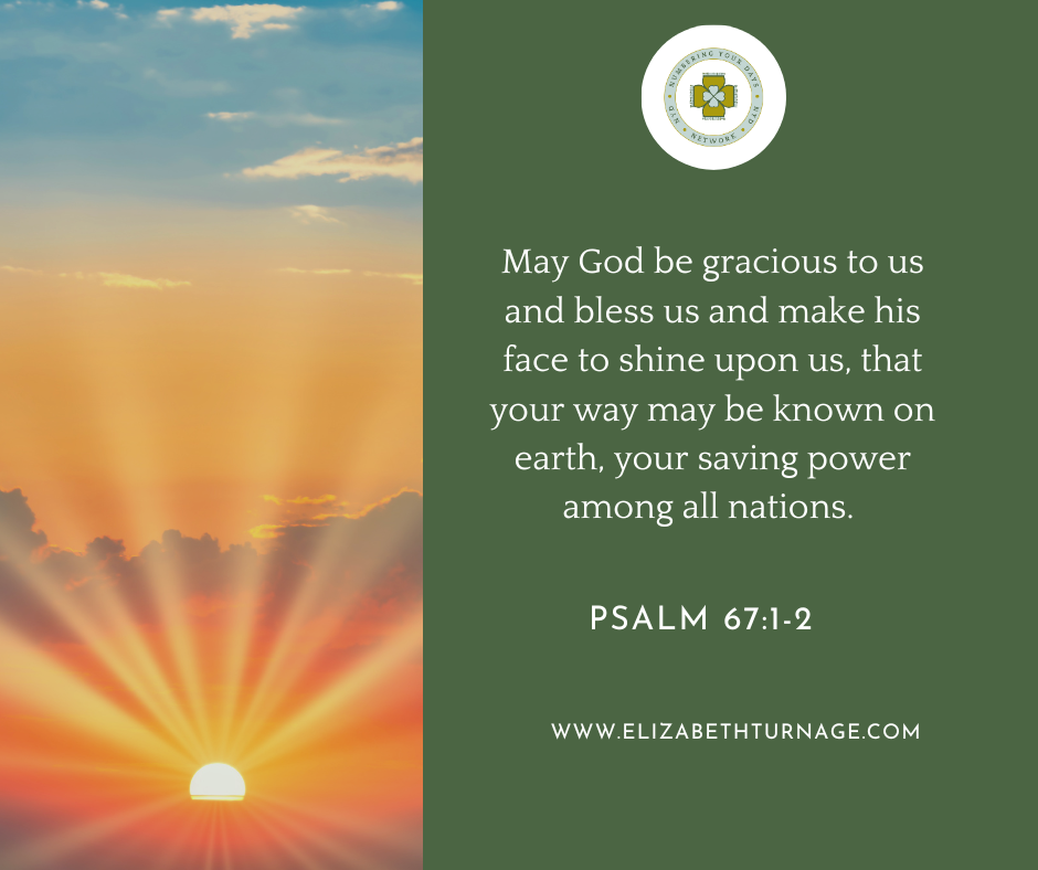 May God be gracious to us and bless us and make his face to shine upon us, that your way may be known on earth, your saving power among all nations. Psalm 67:1-2