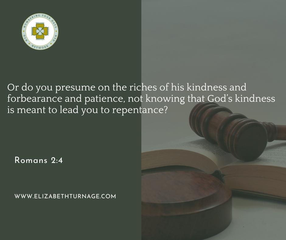 Or do you presume on the riches of his kindness and forbearance and patience, not knowing that God’s kindness is meant to lead you to repentance? Romans 2:4