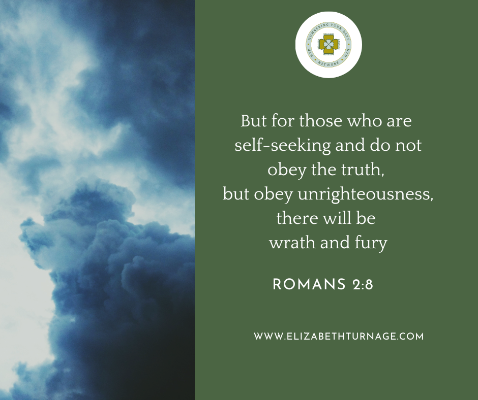 But for those who are self-seeking and do not obey the truth, but obey unrighteousness, there will be wrath and fury. Romans 2:8.