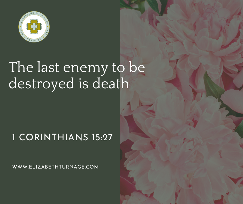 The last enemy to be destroyed is death. 1 Corinthians 15:27