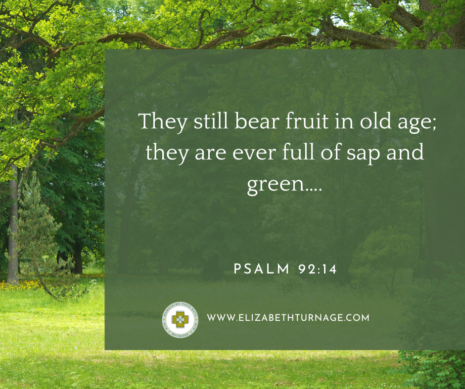 They still bear fruit in old age; they are ever full of sap and green….Psalm 92:14