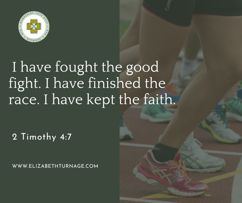 I have fought the good fight. I have finished the race. I have kept the faith. 2 Timothy 4:7