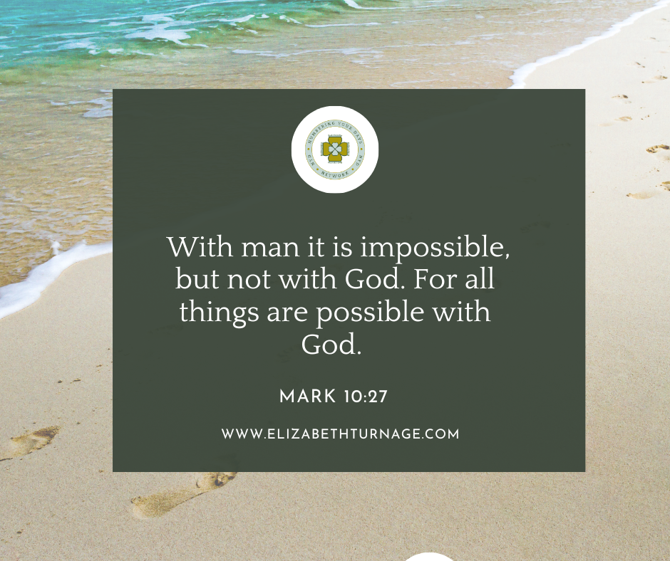 With man it is impossible, but not with God. For all things are possible with God. Mark 10:27