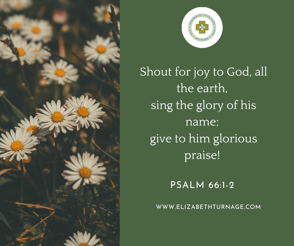 Shout for joy to God, all the earth, sing the glory of his name; give to him glorious praise! Psalm 66:1-2