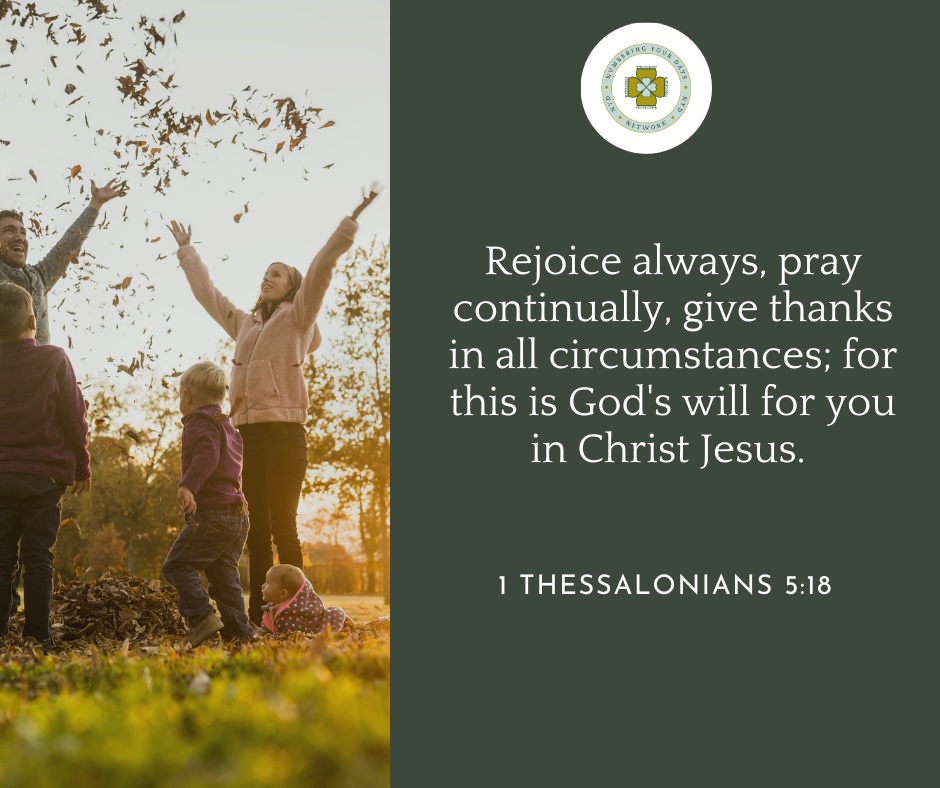 Rejoice always, pray continually, give thanks in all circumstances; for this is God's will for you in Christ Jesus. 1 Thessalonians 5:18