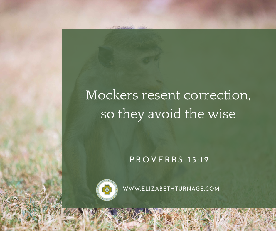 Mockers resent correction, so they avoid the wise. Proverbs 15:12