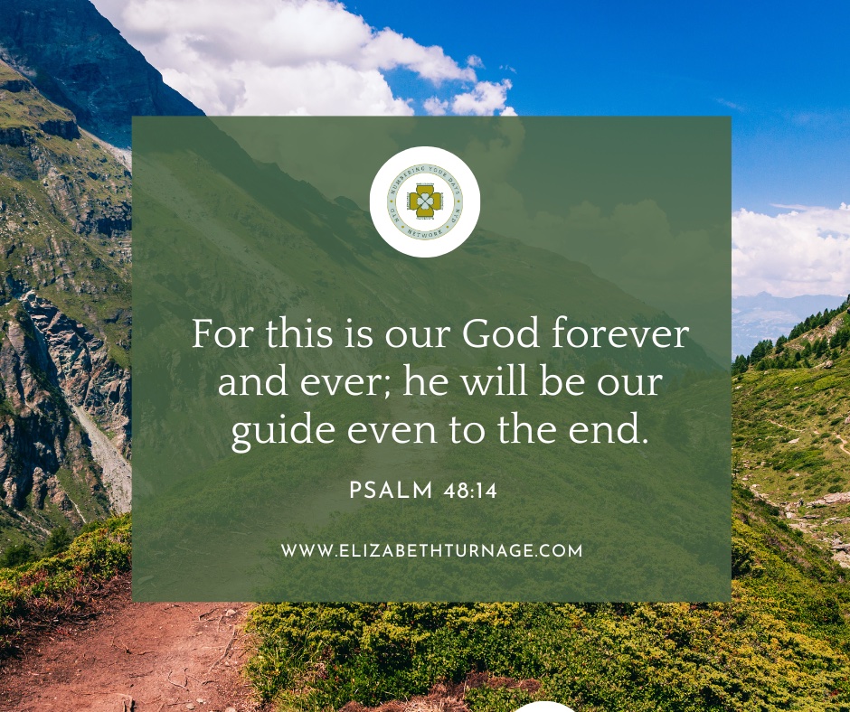 For this is our God forever and ever; he will be our guide even to the end. Psalm 48:14