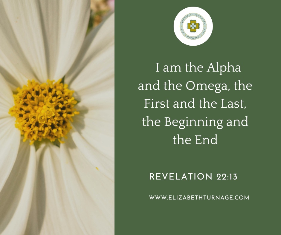 I am the Alpha and the Omega, the First and the Last, the Beginning and the End. Revelation 22:13